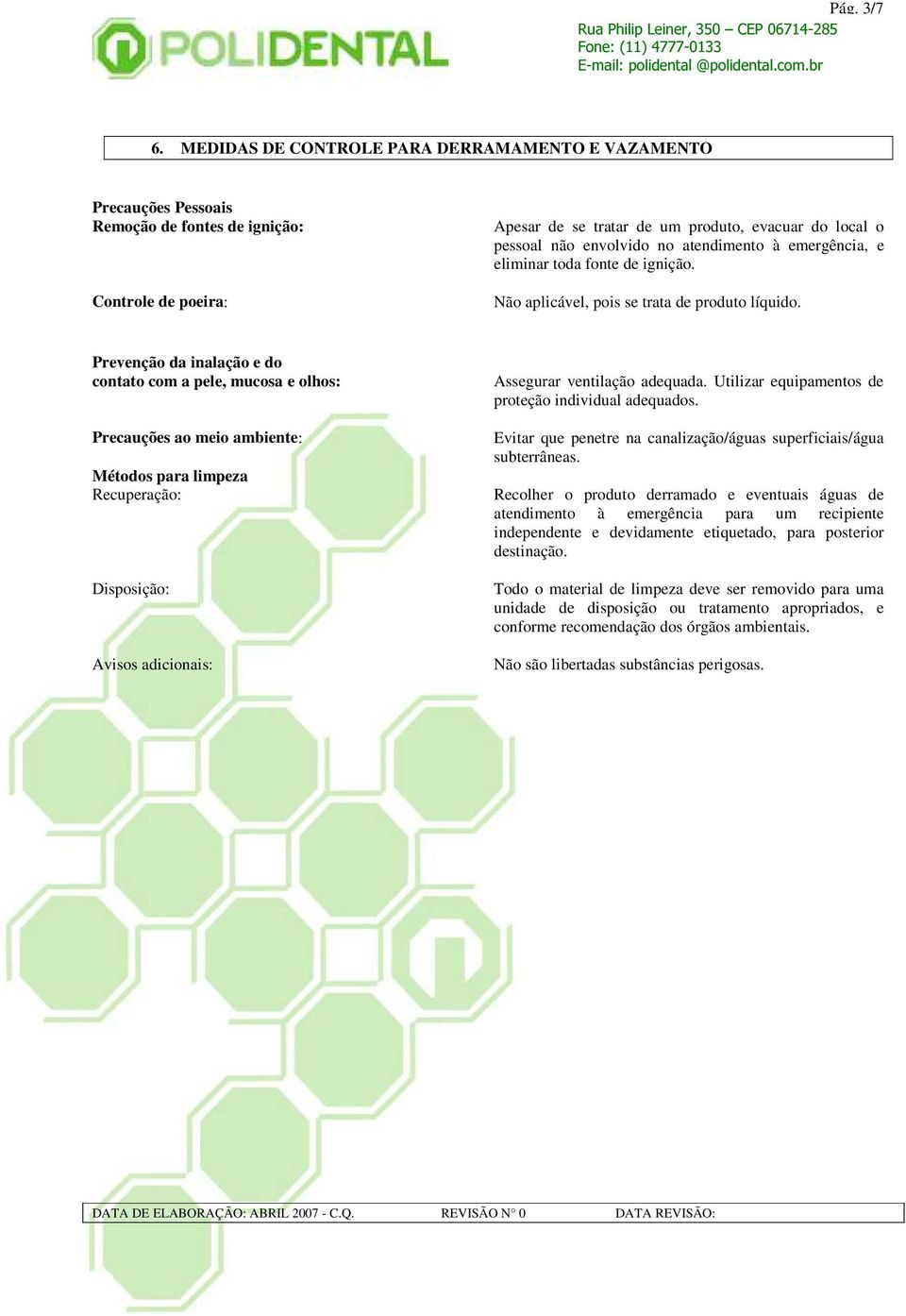 atendimento à emergência, e eliminar toda fonte de ignição. Não aplicável, pois se trata de produto líquido.