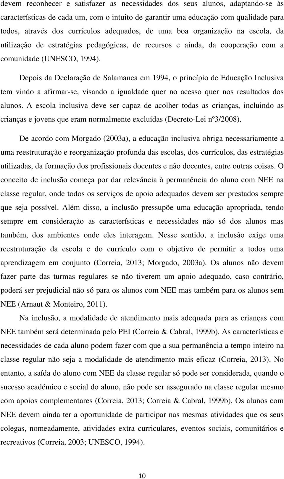 Depois da Declaração de Salamanca em 1994, o princípio de Educação Inclusiva tem vindo a afirmar-se, visando a igualdade quer no acesso quer nos resultados dos alunos.