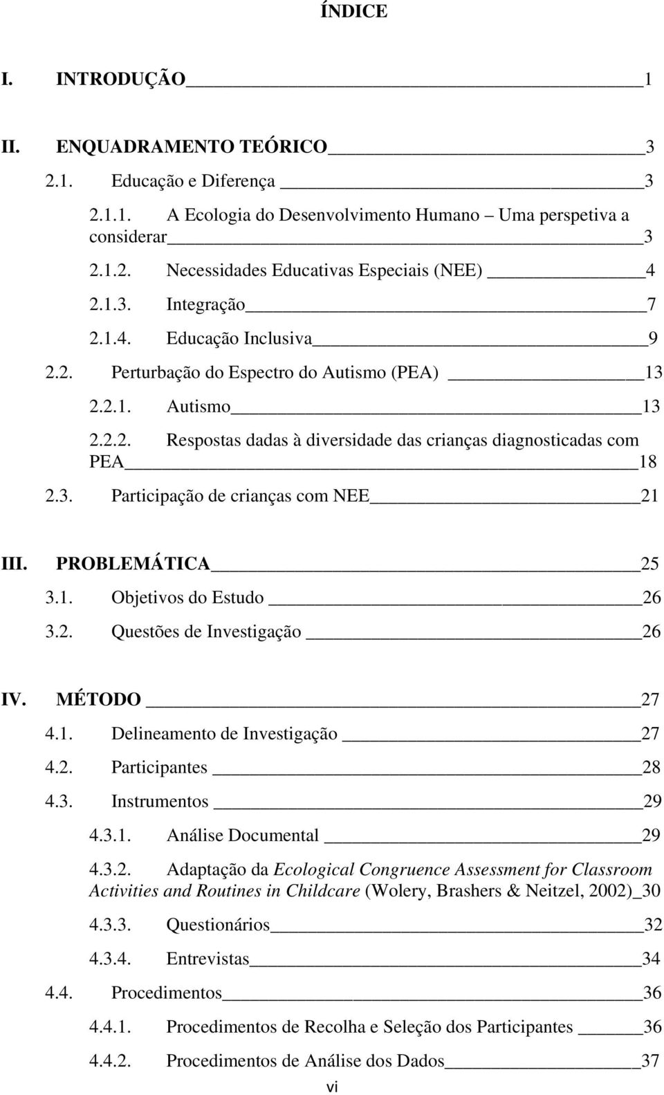 PROBLEMÁTICA 25 3.1. Objetivos do Estudo 26 3.2. Questões de Investigação 26 IV. MÉTODO 27 4.1. Delineamento de Investigação 27 4.2. Participantes 28 4.3. Instrumentos 29 4.3.1. Análise Documental 29 4.