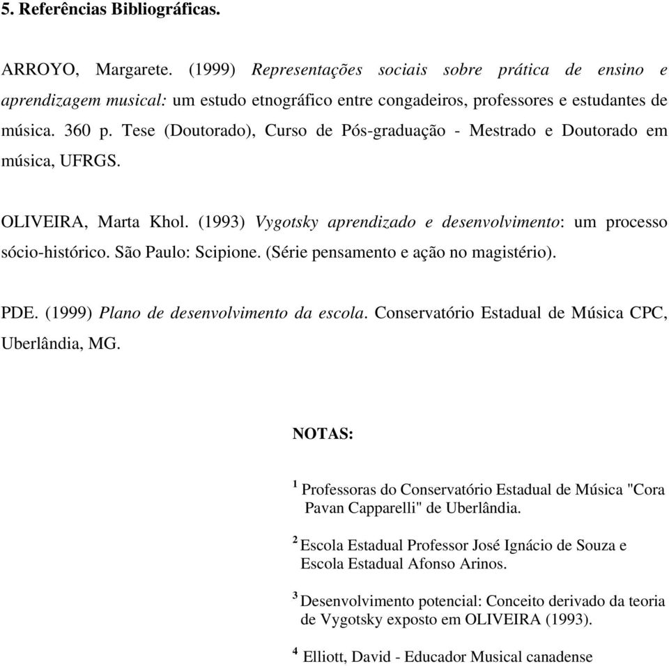 Tese (Doutorado), Curso de Pós-graduação - Mestrado e Doutorado em música, UFRGS. OLIVEIRA, Marta Khol. (1993) Vygotsky aprendizado e desenvolvimento: um processo sócio-histórico. São Paulo: Scipione.