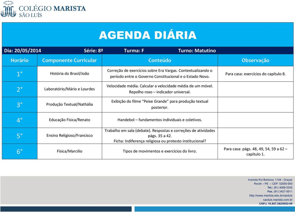 Exibição do filme Peixe Grande para produção textual posterior. Para casa: exercícios do capítulo 8. 4 Educação Física/Renato Handebol fundamentos individuais e coletivos.