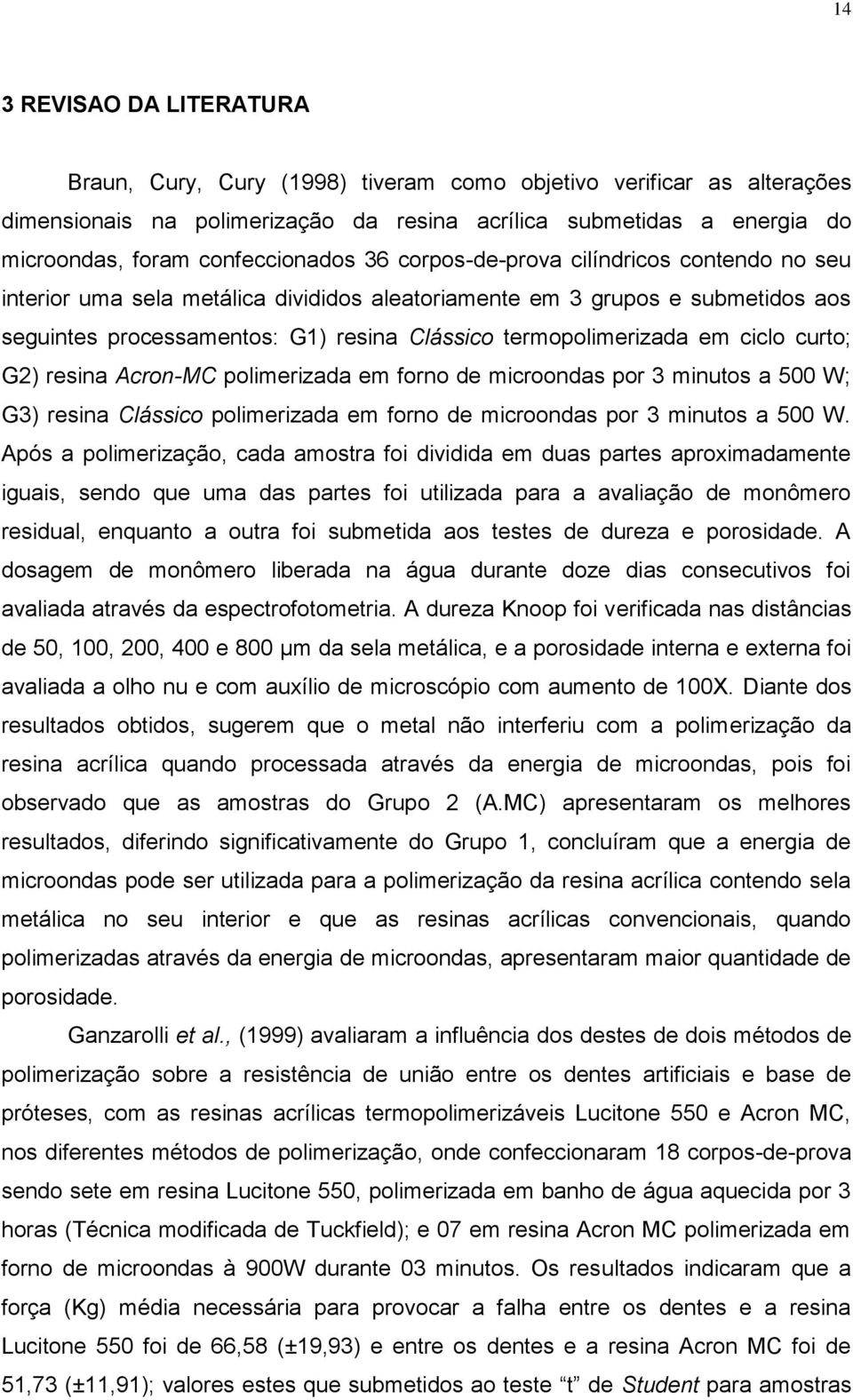 termopolimerizada em ciclo curto; G2) resina Acron-MC polimerizada em forno de microondas por 3 minutos a 500 W; G3) resina Clássico polimerizada em forno de microondas por 3 minutos a 500 W.