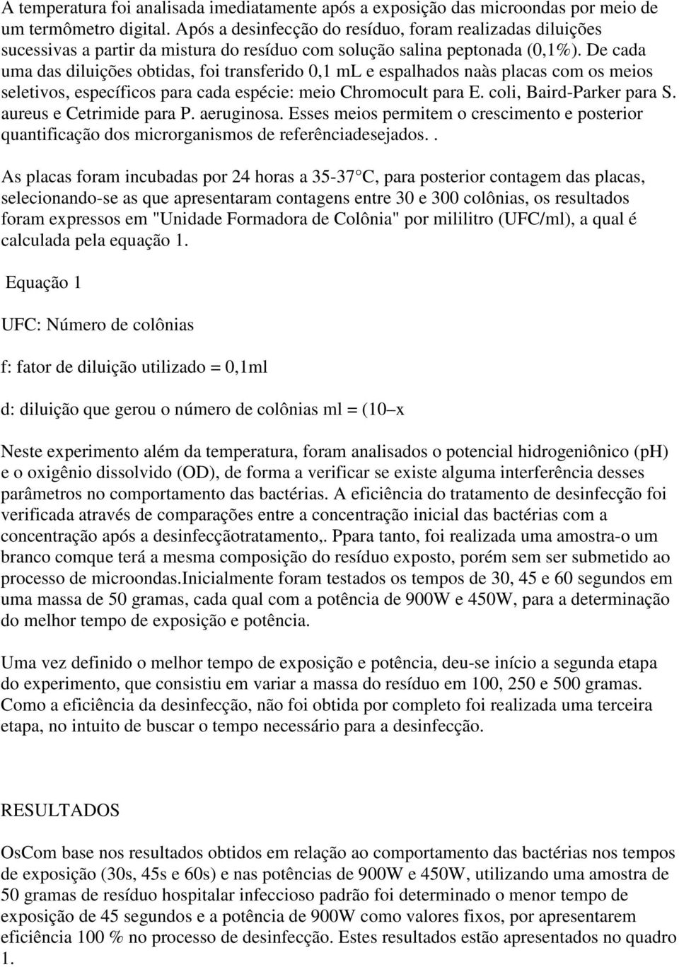 De cada uma das diluições obtidas, foi transferido 0,1 ml e espalhados naàs placas com os meios seletivos, específicos para cada espécie: meio Chromocult para E. coli, Baird-Parker para S.