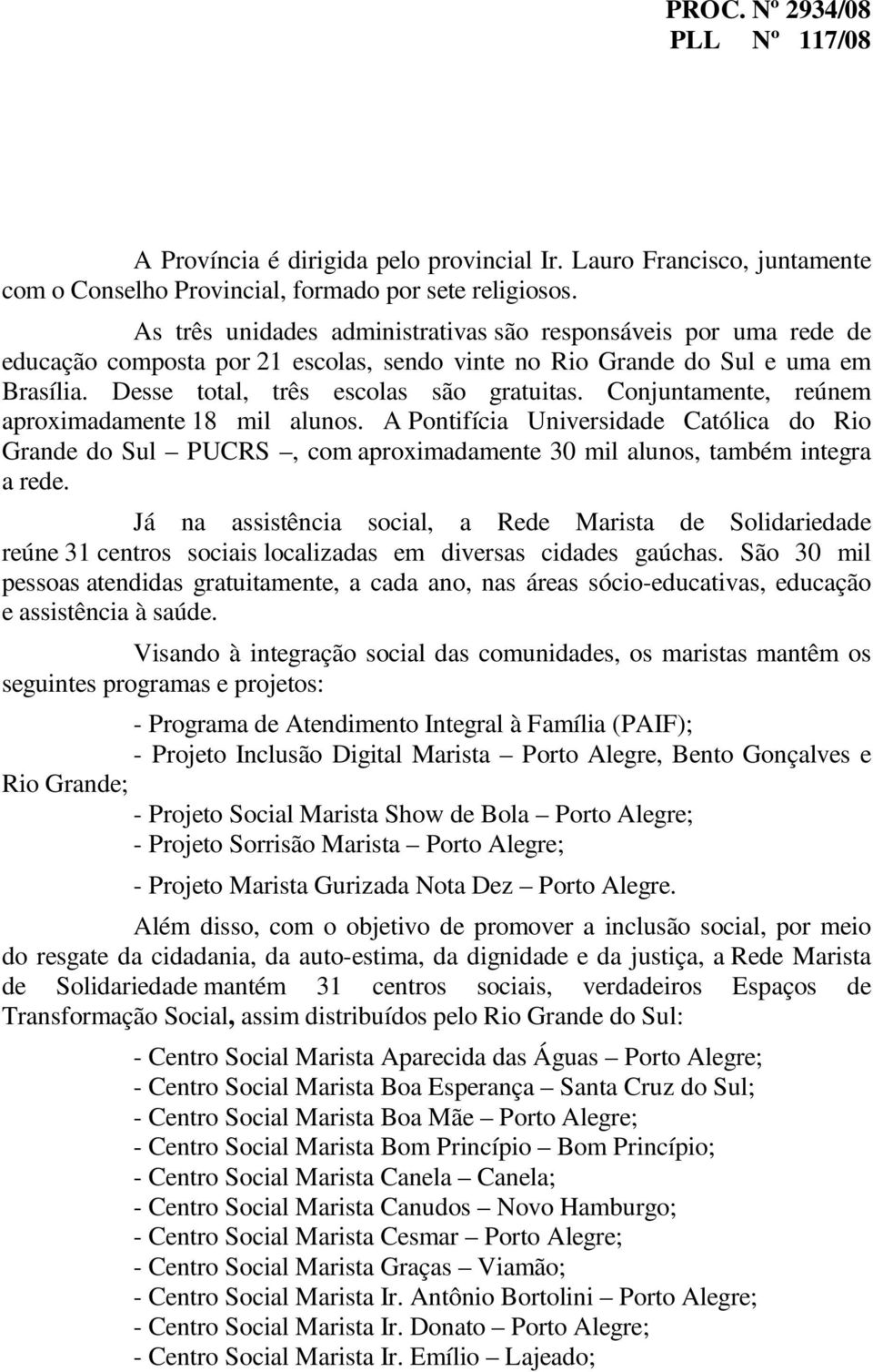 Conjuntamente, reúnem aproximadamente 18 mil alunos. A Pontifícia Universidade Católica do Rio Grande do Sul PUCRS, com aproximadamente 30 mil alunos, também integra a rede.