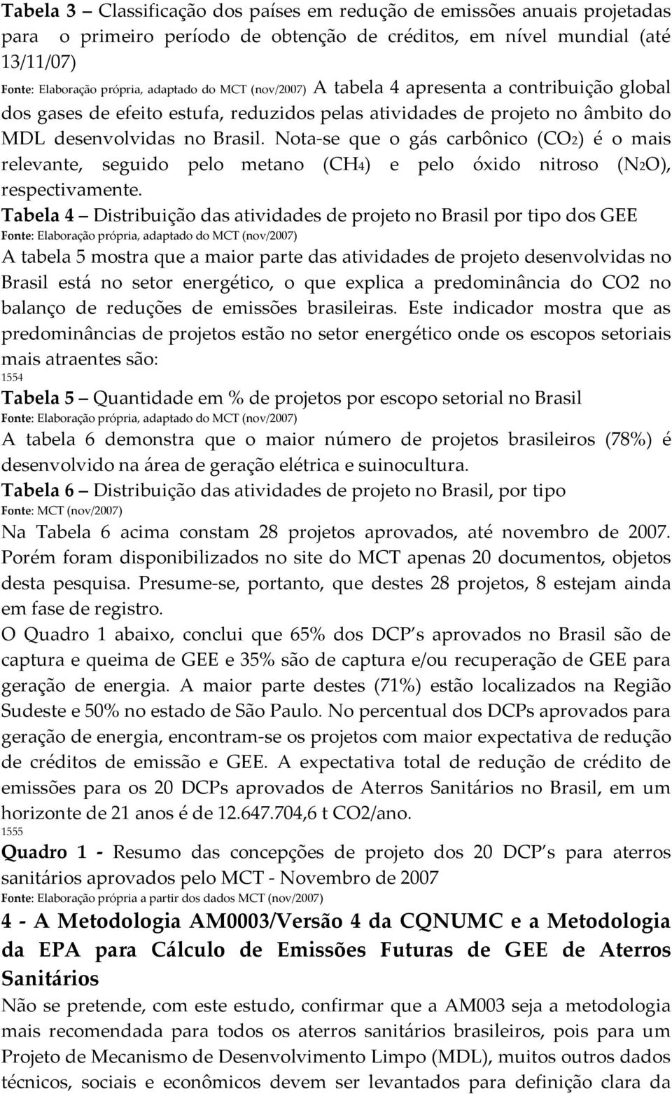 Nota-se que o gás carbônico (CO2) é o mais relevante, seguido pelo metano (CH4) e pelo óxido nitroso (N2O), respectivamente.