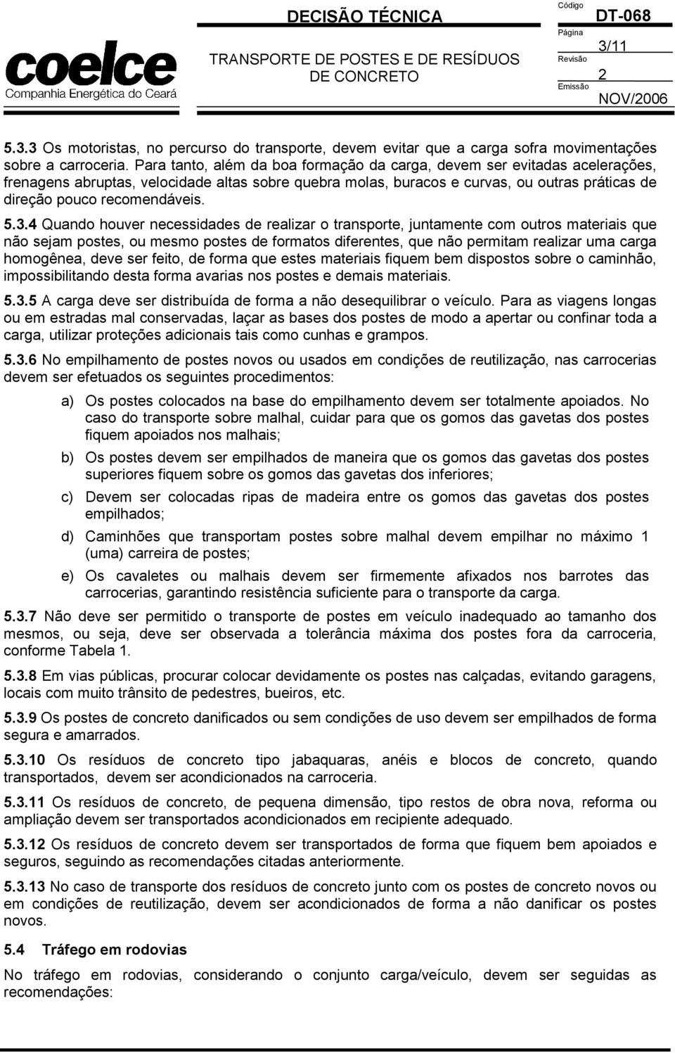 Para tanto, além da boa formação da carga, devem ser evitadas acelerações, frenagens abruptas, velocidade altas sobre quebra molas, buracos e curvas, ou outras práticas de direção pouco recomendáveis.