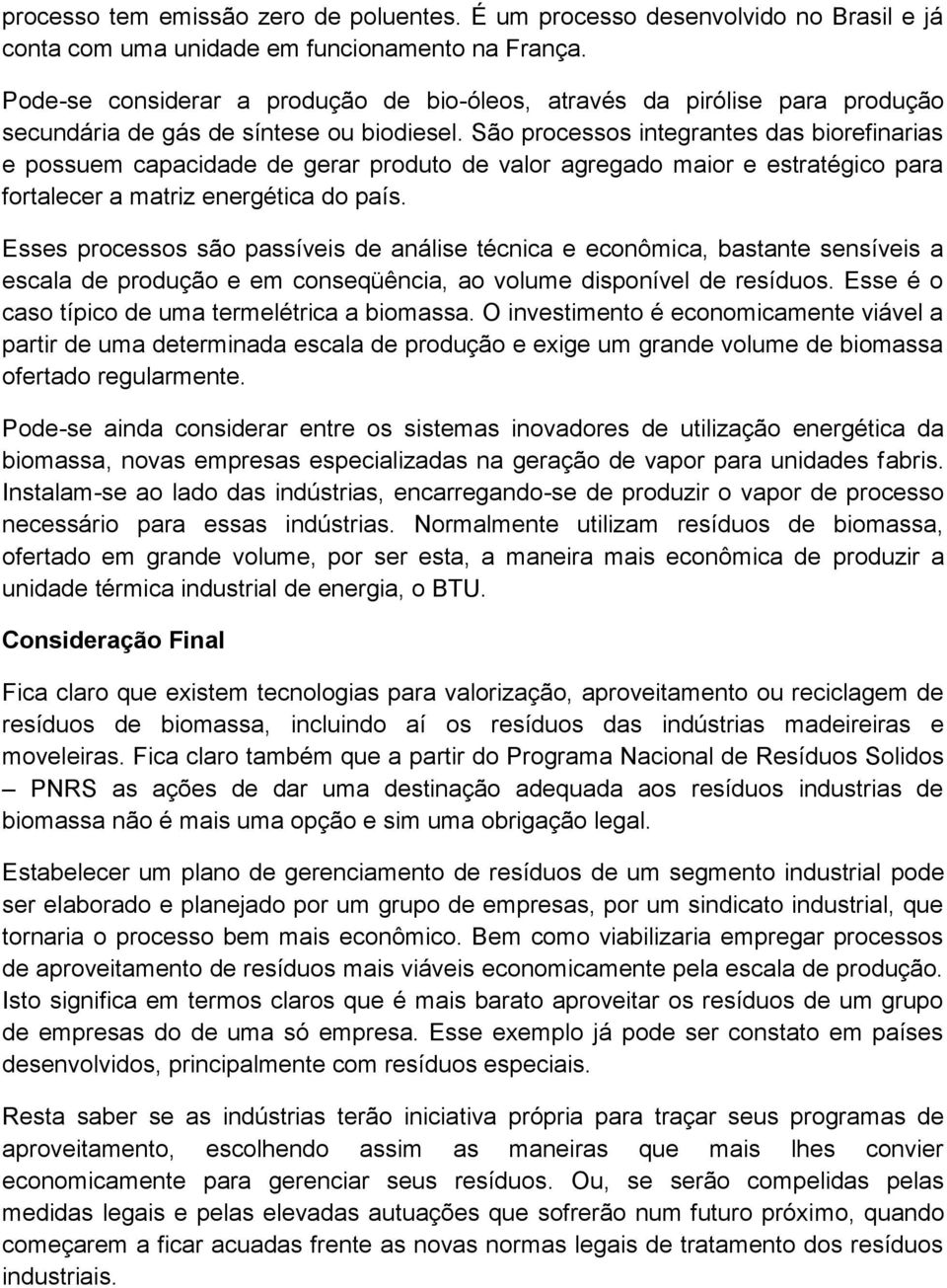 São processos integrantes das biorefinarias e possuem capacidade de gerar produto de valor agregado maior e estratégico para fortalecer a matriz energética do país.