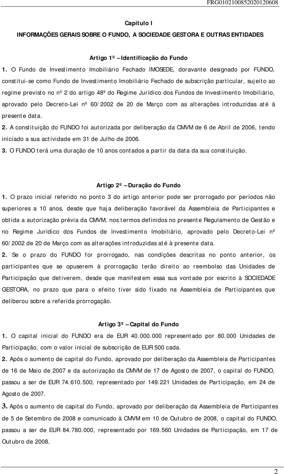 nº 2 do artigo 48º do Regime Jurídico dos Fundos de Investimento Imobiliário, aprovado pelo Decreto-Lei nº 60/2002 de 20 de Março com as alterações introduzidas até à presente data. 2. A constituição do FUNDO foi autorizada por deliberação da CMVM de 6 de Abril de 2006, tendo iniciado a sua actividade em 31 de Julho de 2006.