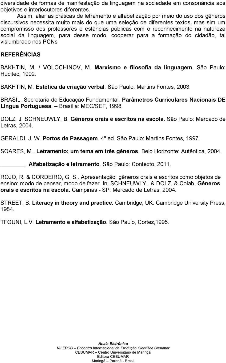 estâncias públicas com o reconhecimento na natureza social da linguagem, para desse modo, cooperar para a formação do cidadão, tal vislumbrado nos PCNs. REFERÊNCIAS BAKHTIN, M. / VOLOCHINOV, M.