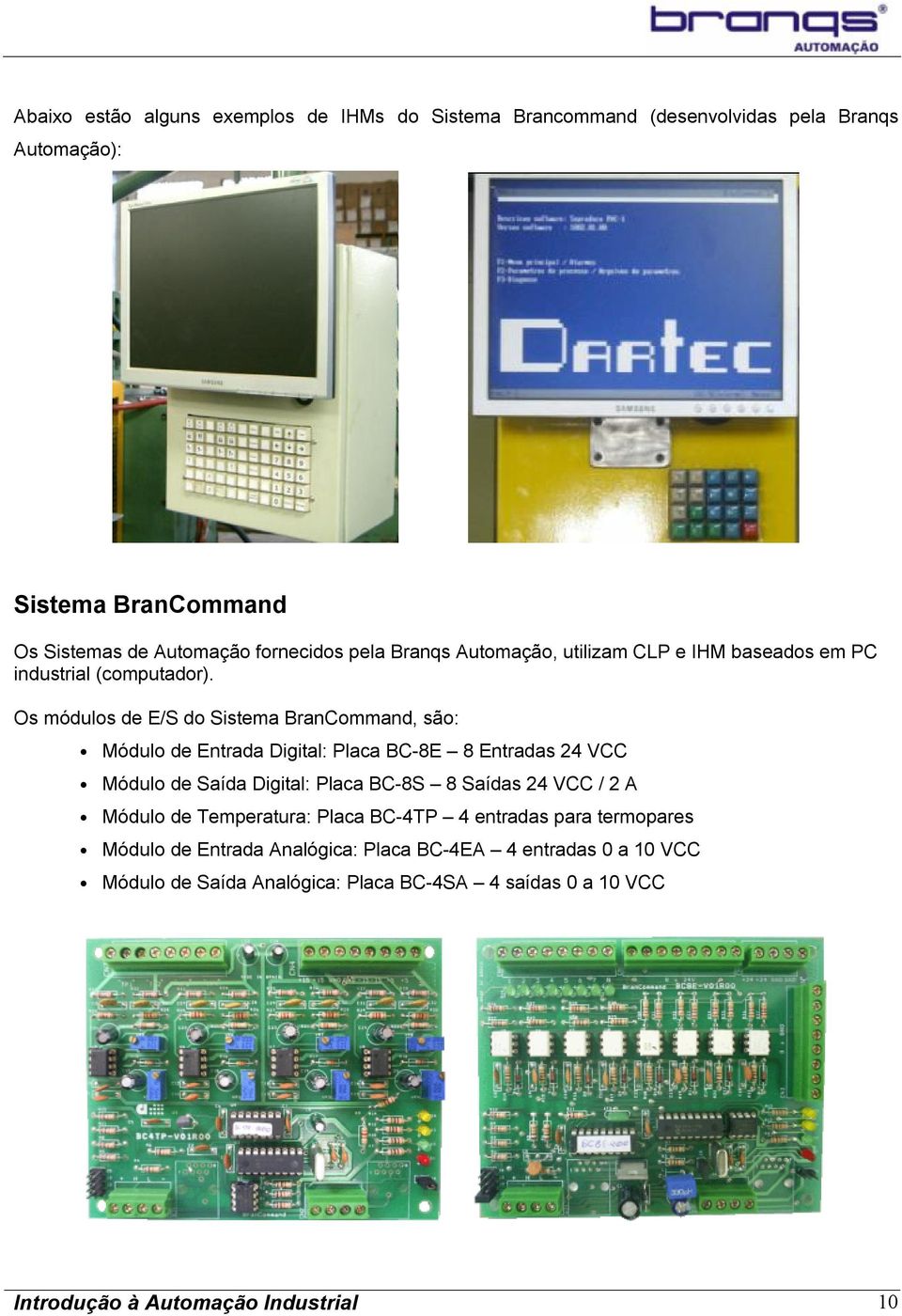 Os módulos de E/S do Sistema BranCommand, são: Módulo de Entrada Digital: Placa BC-8E 8 Entradas 24 VCC Módulo de Saída Digital: Placa BC-8S 8 Saídas 24