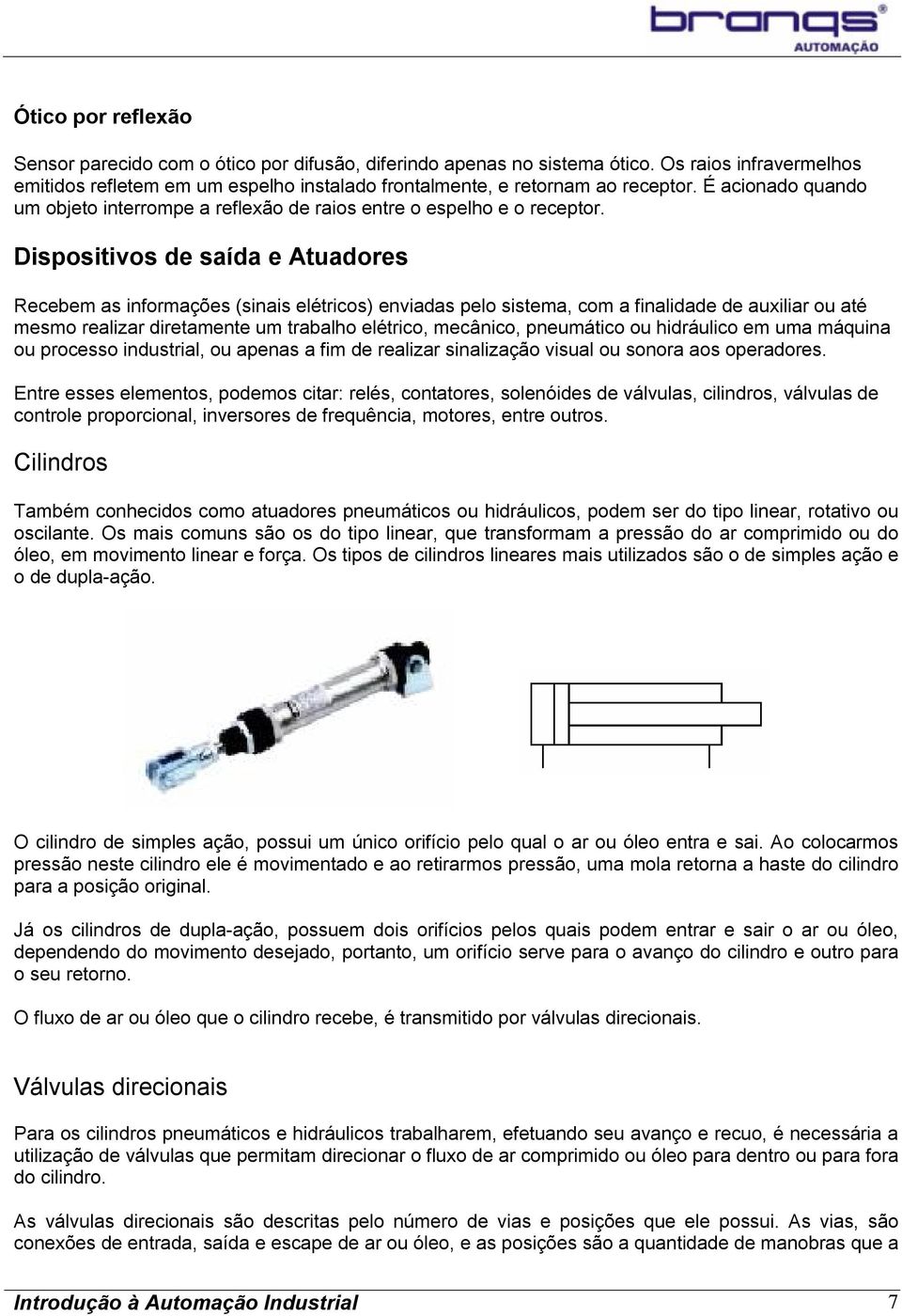 Dispositivos de saída e Atuadores Recebem as informações (sinais elétricos) enviadas pelo sistema, com a finalidade de auxiliar ou até mesmo realizar diretamente um trabalho elétrico, mecânico,