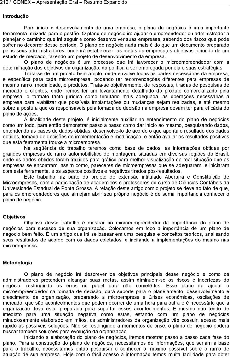 O plano de negócio nada mais é do que um documento preparado pelos seus administradores, onde irá estabelecer as metas da empresa,os objetivos,oriundo de um estudo de mercado, fazendo um projeto de