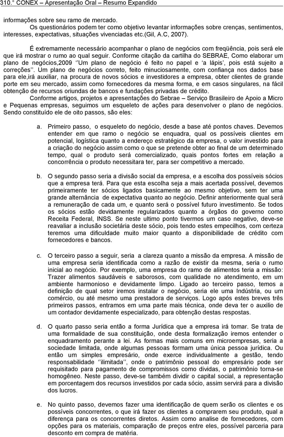 Conforme citação da cartilha do SEBRAE, Como elaborar um plano de negócios,2009 Um plano de negócio é feito no papel e a lápis, pois está sujeito a correções.