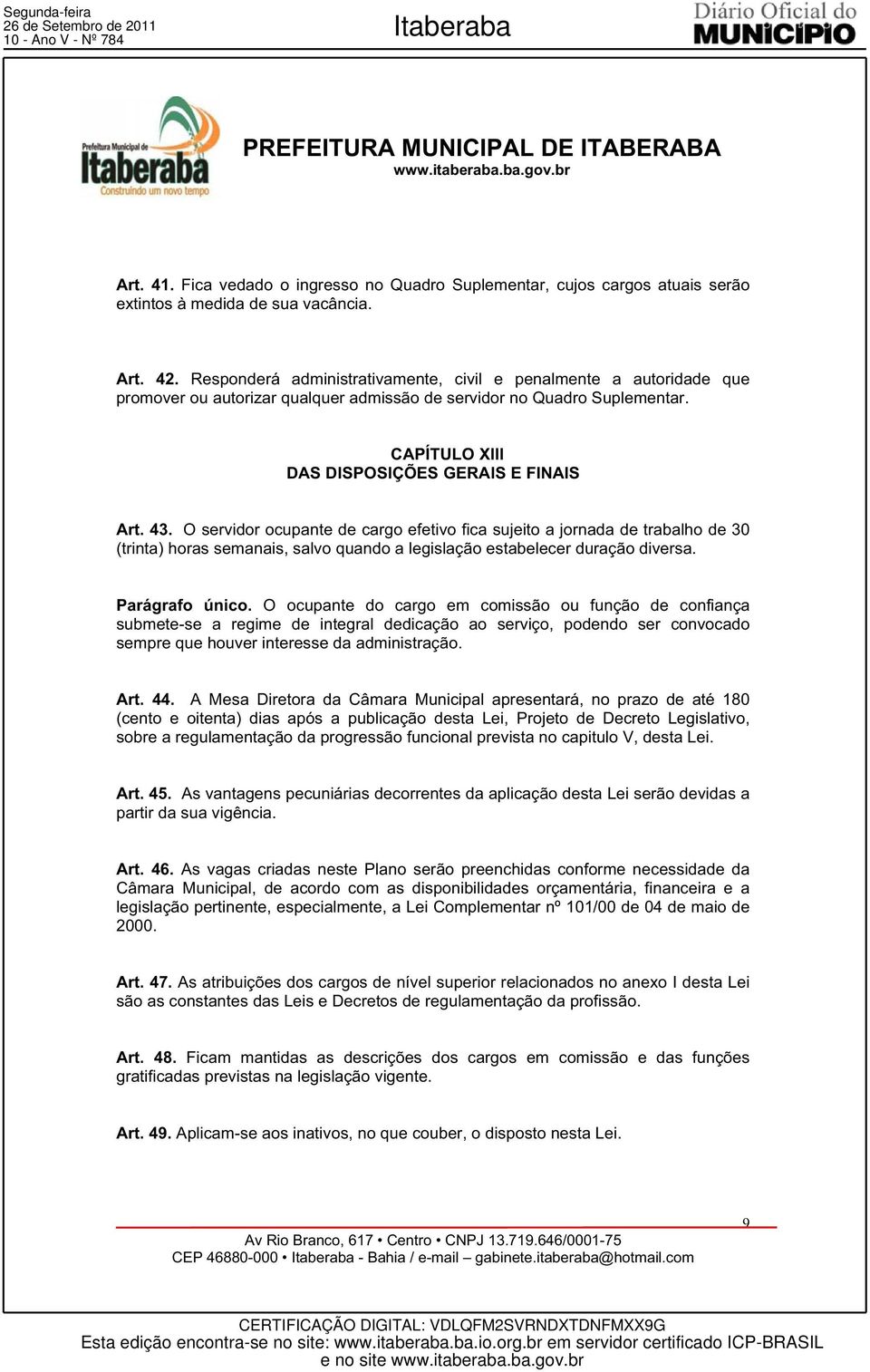 O servidor ocupante de cargo efetivo fica sujeito a jornada de trabalho de 30 (trinta) horas semanais, salvo quando a legislação estabelecer duração diversa. Parágrafo único.