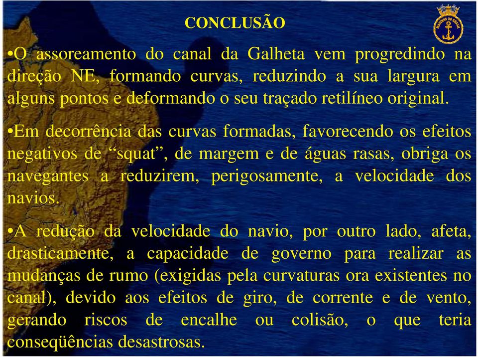 Em decorrência das curvas formadas, favorecendo os efeitos negativos de squat, de margem e de águas rasas, obriga os navegantes a reduzirem, perigosamente, a