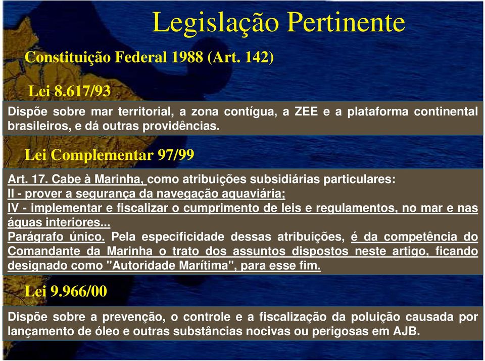 Cabe à Marinha, como atribuições subsidiárias particulares: II - prover a segurança da navegação aquaviária; IV - implementar e fiscalizar o cumprimento de leis e regulamentos, no mar e nas águas