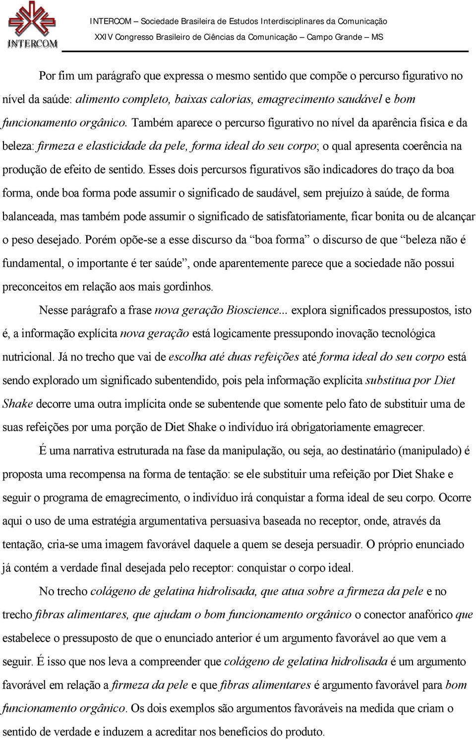 Esses dois percursos figurativos são indicadores do traço da boa forma, onde boa forma pode assumir o significado de saudável, sem prejuízo à saúde, de forma balanceada, mas também pode assumir o