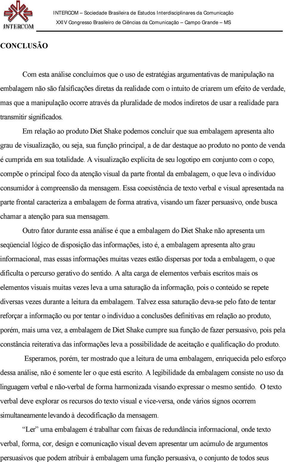 Em relação ao produto Diet Shake podemos concluir que sua embalagem apresenta alto grau de visualização, ou seja, sua função principal, a de dar destaque ao produto no ponto de venda é cumprida em