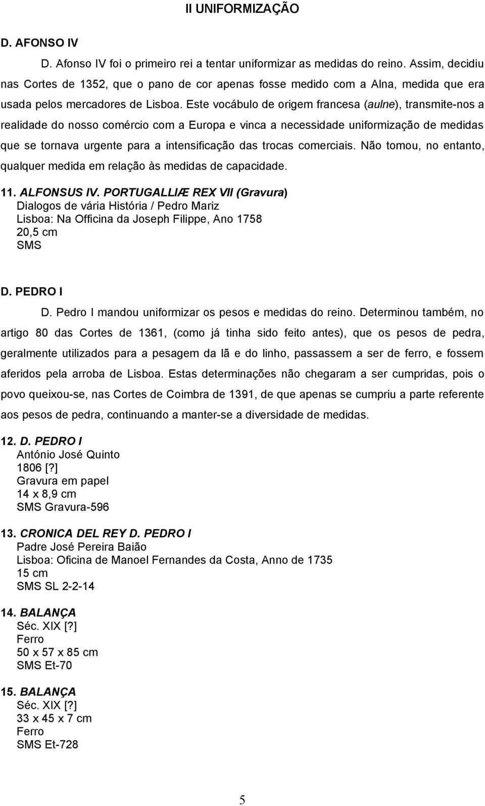 Este vocábulo de origem francesa (aulne), transmite-nos a realidade do nosso comércio com a Europa e vinca a necessidade uniformização de medidas que se tornava urgente para a intensificação das