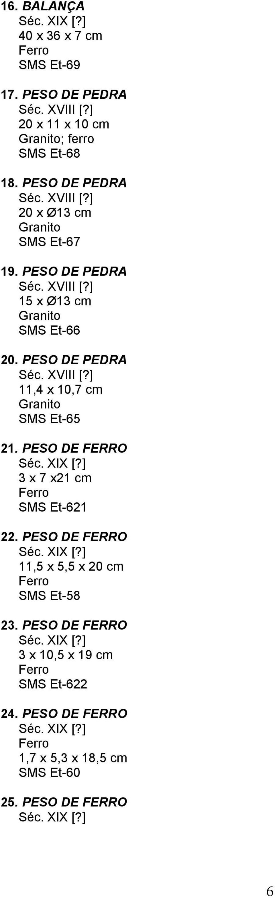 PESO DE PEDRA Séc. XVIII [?] 11,4 x 10,7 cm Granito SMS Et-65 21. PESO DE FERRO 3 x 7 x21 cm SMS Et-621 22.