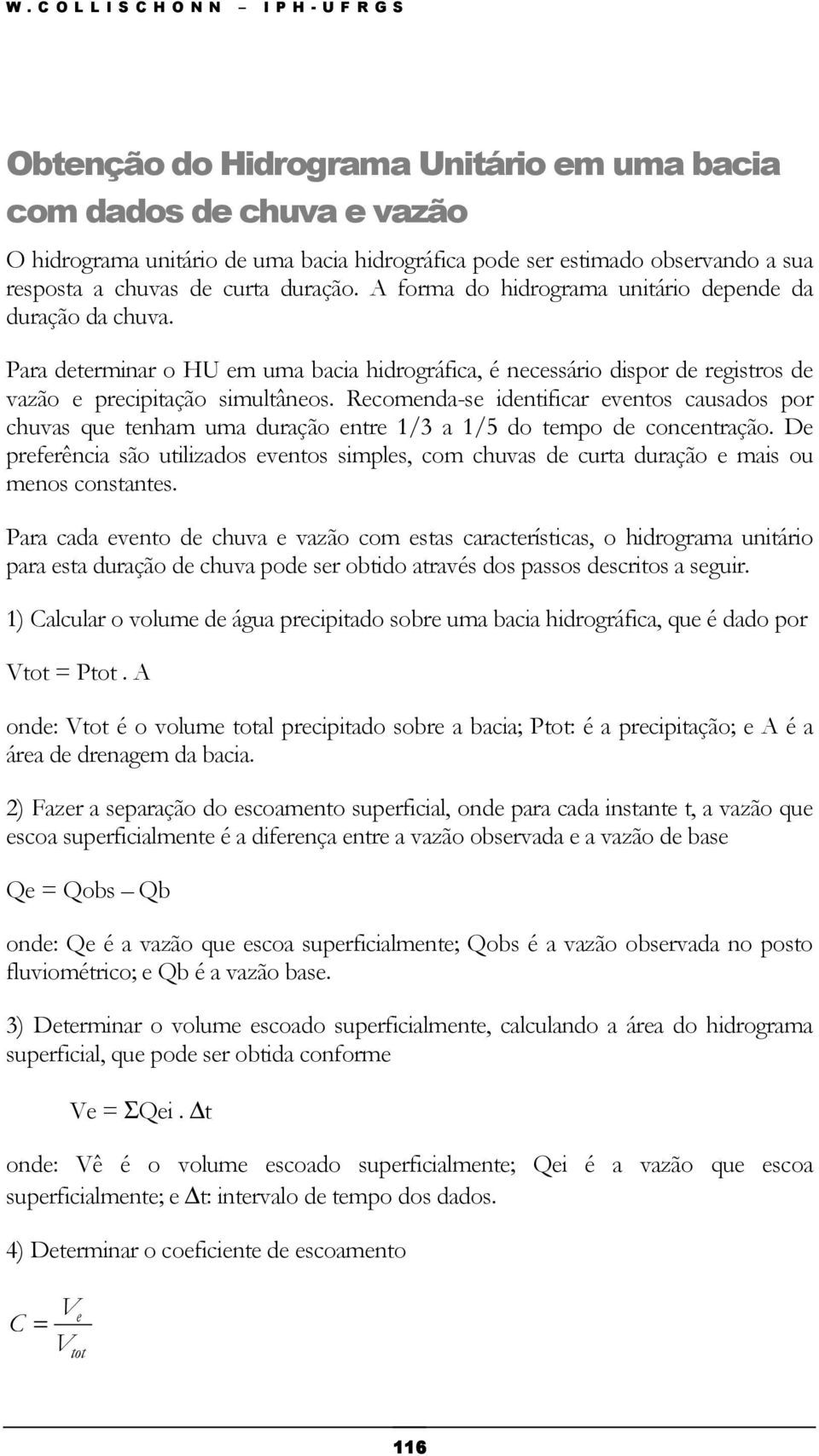 Para determinar o HU em uma bacia hidrográfica, é necessário dispor de registros de vazão e precipitação simultâneos.