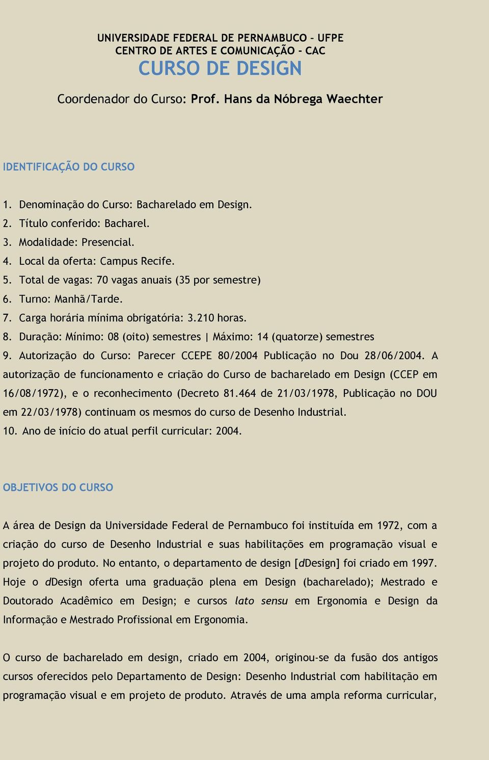 Turno: Manhã/Tarde. 7. Carga horária mínima obrigatória: 3.210 horas. 8. Duração: Mínimo: 08 (oito) semestres Máximo: 14 (quatorze) semestres 9.