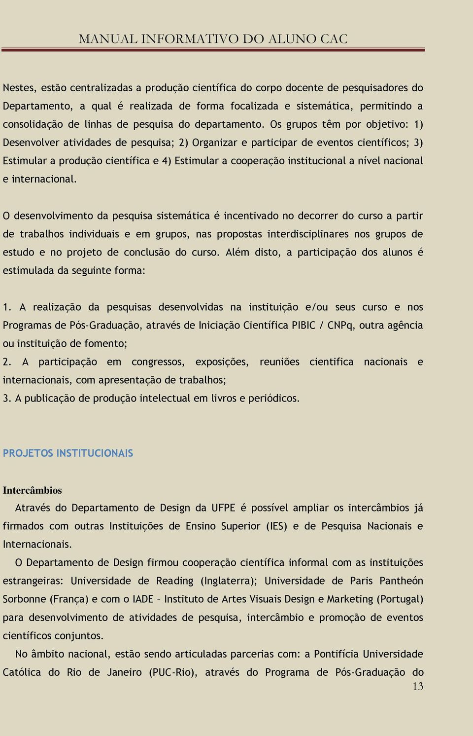 Os grupos têm por objetivo: 1) Desenvolver atividades de pesquisa; 2) Organizar e participar de eventos científicos; 3) Estimular a produção científica e 4) Estimular a cooperação institucional a