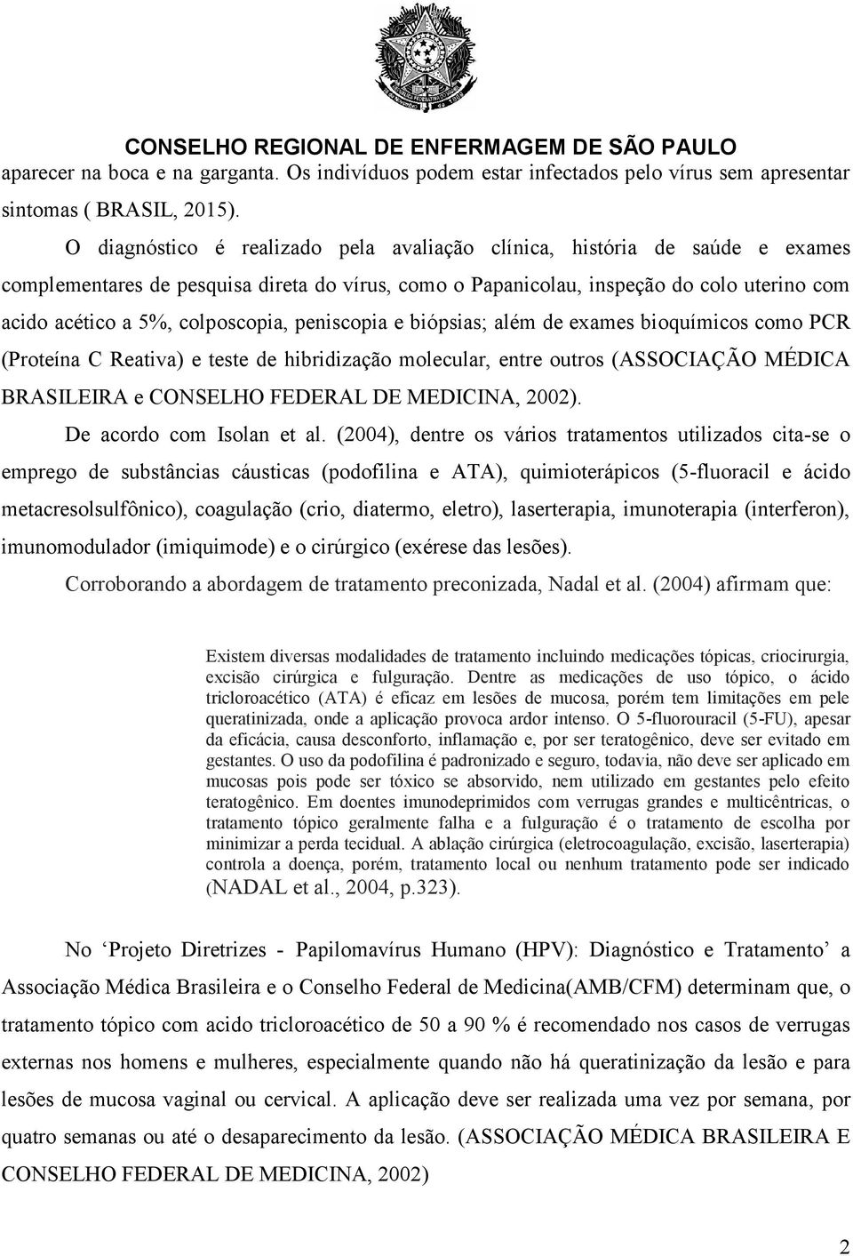 colposcopia, peniscopia e biópsias; além de exames bioquímicos como PCR (Proteína C Reativa) e teste de hibridização molecular, entre outros (ASSOCIAÇÃO MÉDICA BRASILEIRA e CONSELHO FEDERAL DE