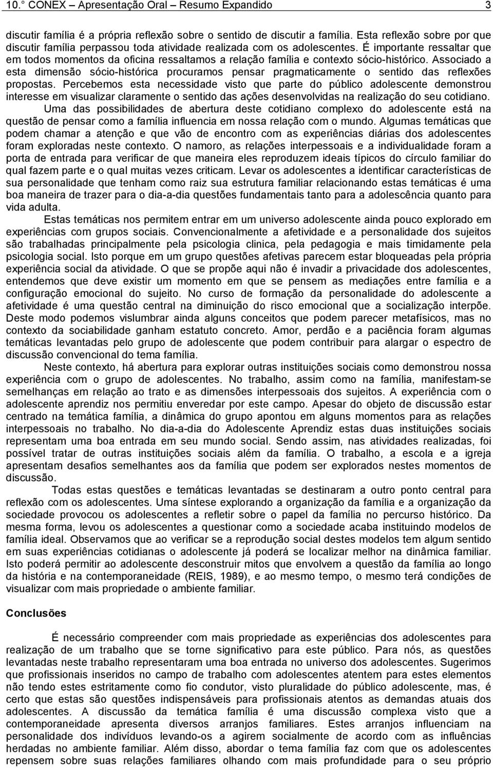 Associado a esta dimensão sócio-histórica procuramos pensar pragmaticamente o sentido das reflexões propostas.