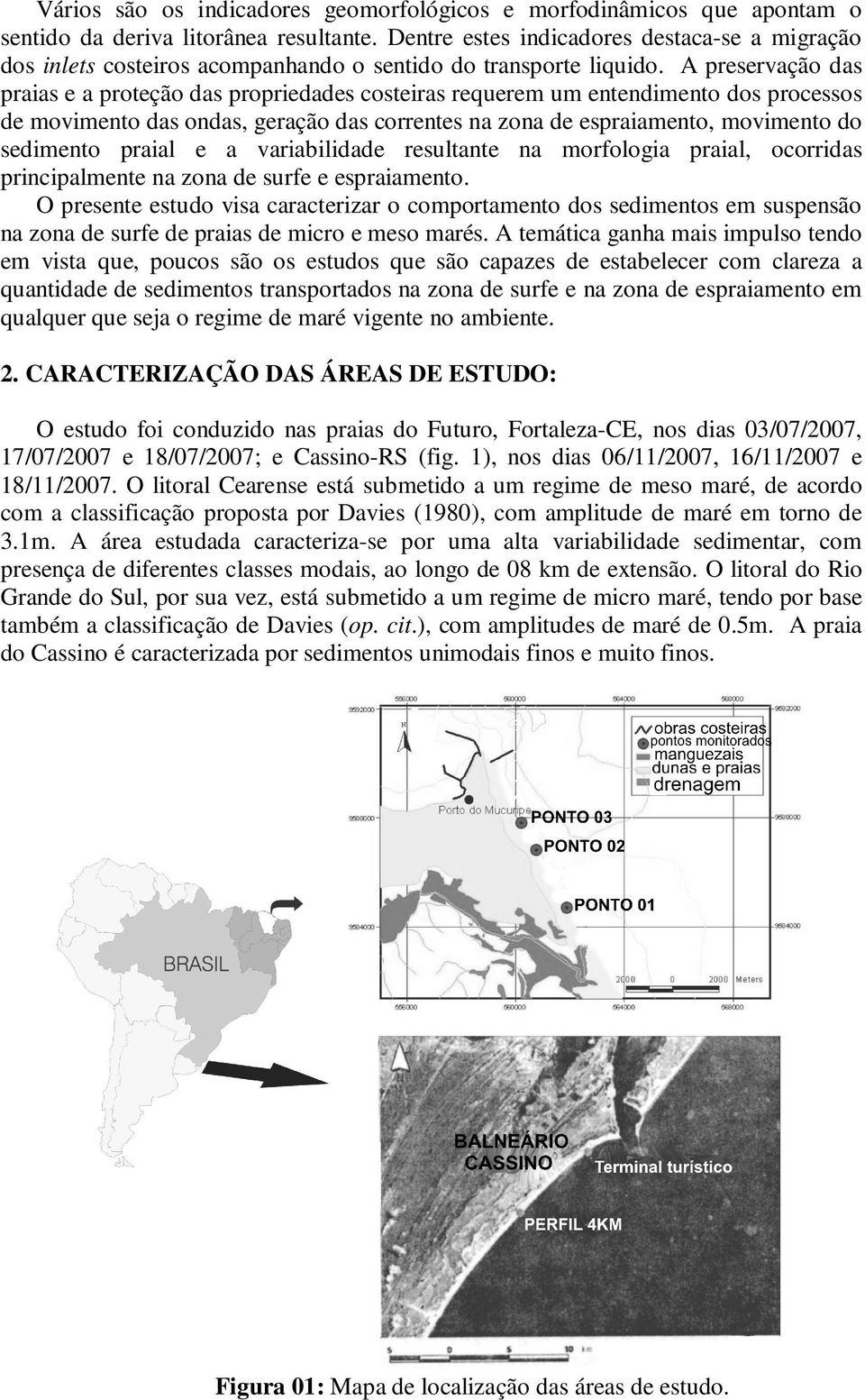 A preservação das praias e a proteção das propriedades costeiras requerem um entendimento dos processos de movimento das ondas, geração das correntes na zona de espraiamento, movimento do sedimento