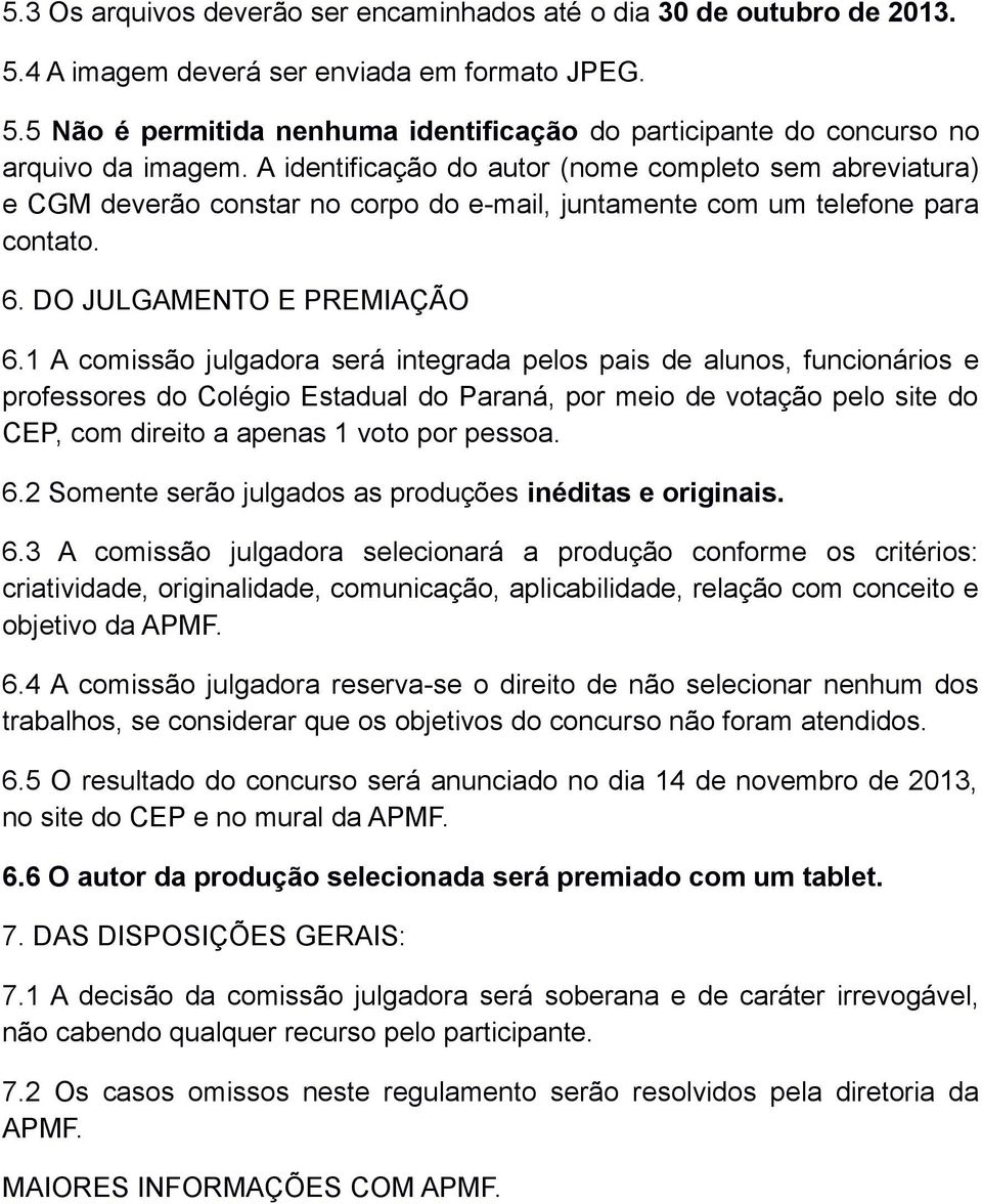 1 A comissão julgadora será integrada pelos pais de alunos, funcionários e professores do Colégio Estadual do Paraná, por meio de votação pelo site do CEP, com direito a apenas 1 voto por pessoa. 6.