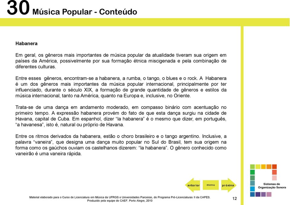 A Habanera é um dos gêneros mais importantes da música popular internacional, principalmente por ter influenciado, durante o século XIX, a formação de grande quantidade de gêneros e estilos da música