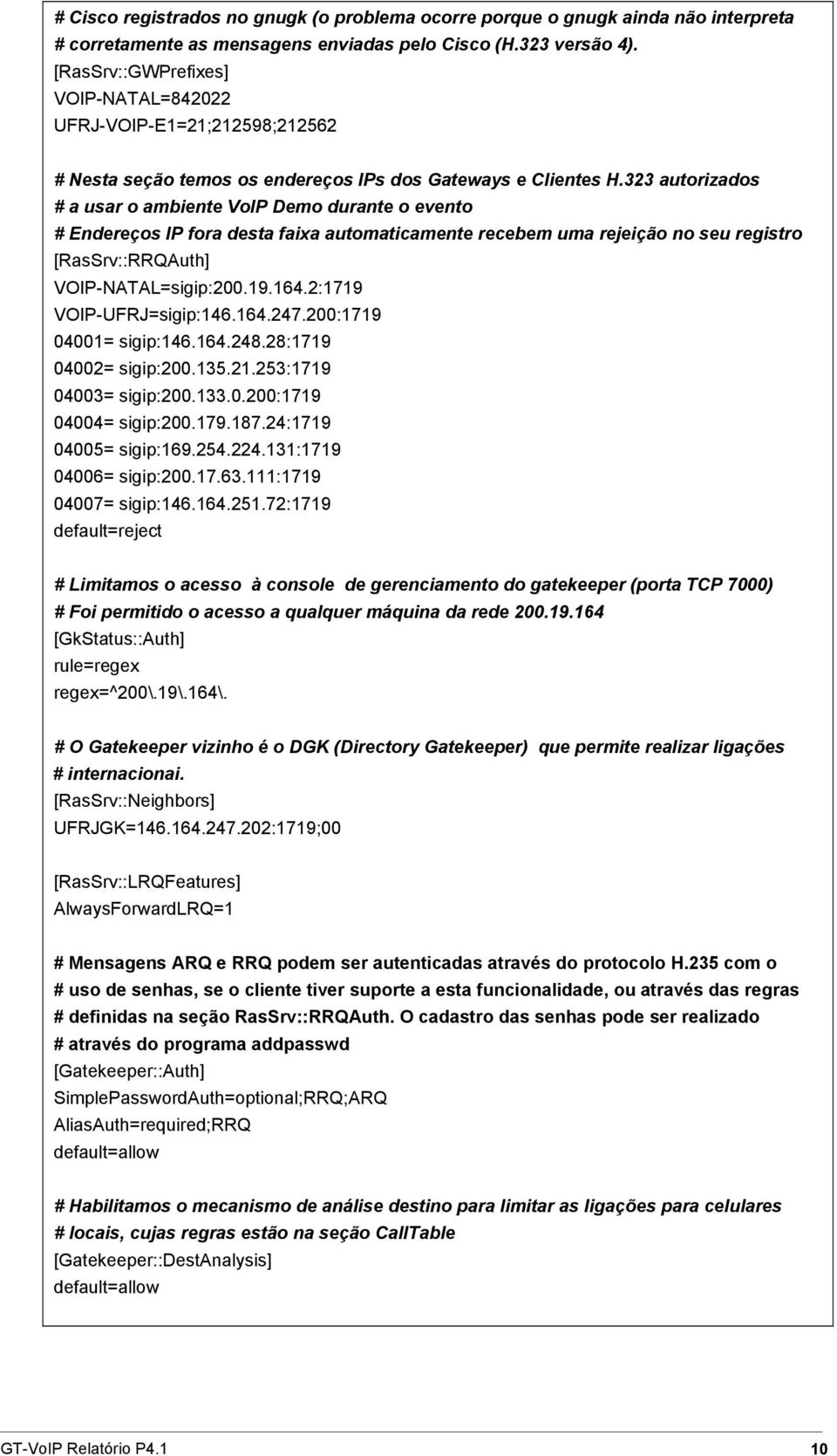 323 autorizados # a usar o ambiente VoIP Demo durante o evento # Endereços IP fora desta faixa automaticamente recebem uma rejeição no seu registro [RasSrv::RRQAuth] VOIP-NATAL=sigip:200.19.164.