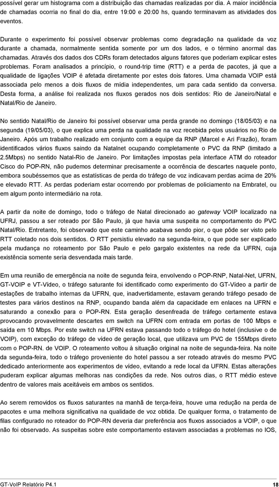 Durante o experimento foi possível observar problemas como degradação na qualidade da voz durante a chamada, normalmente sentida somente por um dos lados, e o término anormal das chamadas.