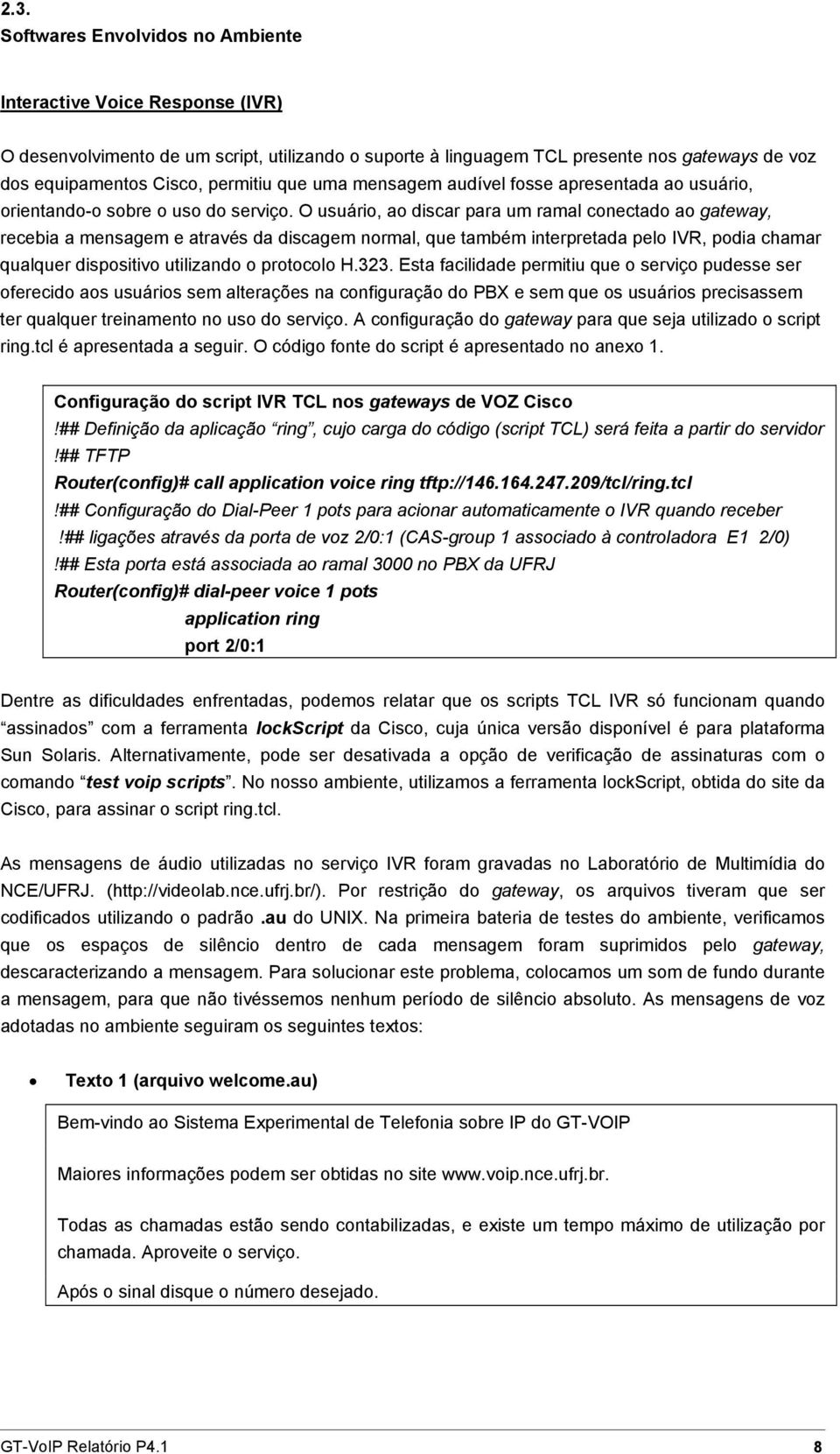 O usuário, ao discar para um ramal conectado ao gateway, recebia a mensagem e através da discagem normal, que também interpretada pelo IVR, podia chamar qualquer dispositivo utilizando o protocolo H.