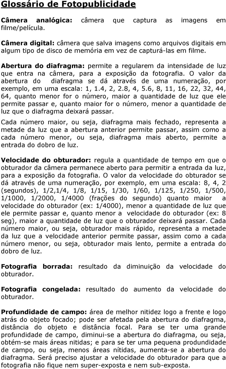 Abertura do diafragma: permite a regularem da intensidade de luz que entra na câmera, para a exposição da fotografia.