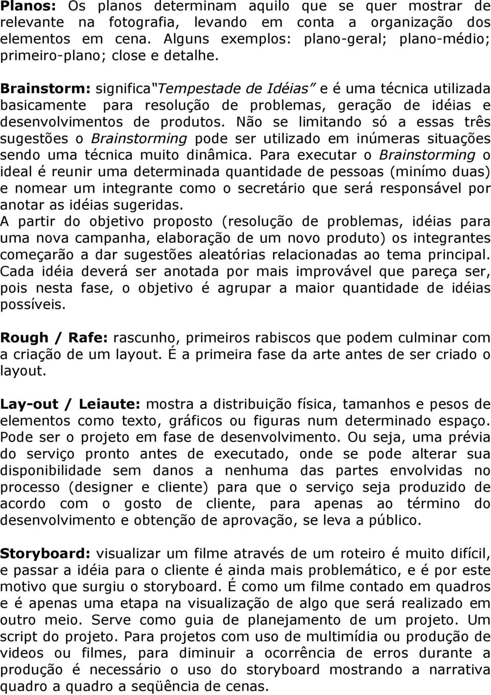 Brainstorm: significa Tempestade de Idéias e é uma técnica utilizada basicamente para resolução de problemas, geração de idéias e desenvolvimentos de produtos.