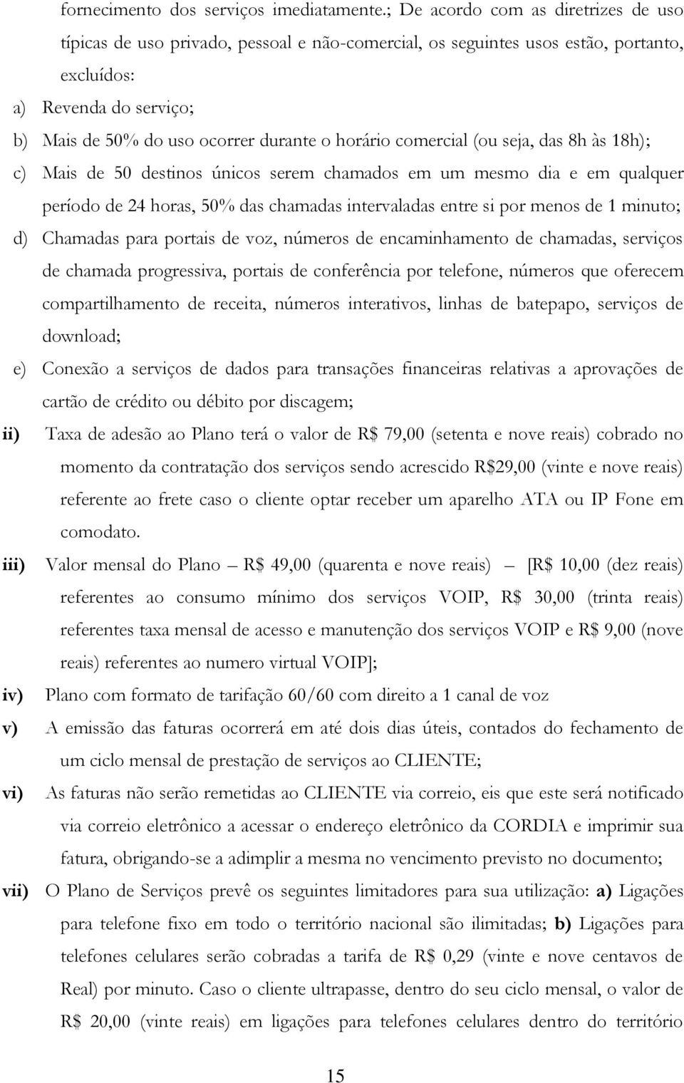 horário comercial (ou seja, das 8h às 18h); c) Mais de 50 destinos únicos serem chamados em um mesmo dia e em qualquer período de 24 horas, 50% das chamadas intervaladas entre si por menos de 1