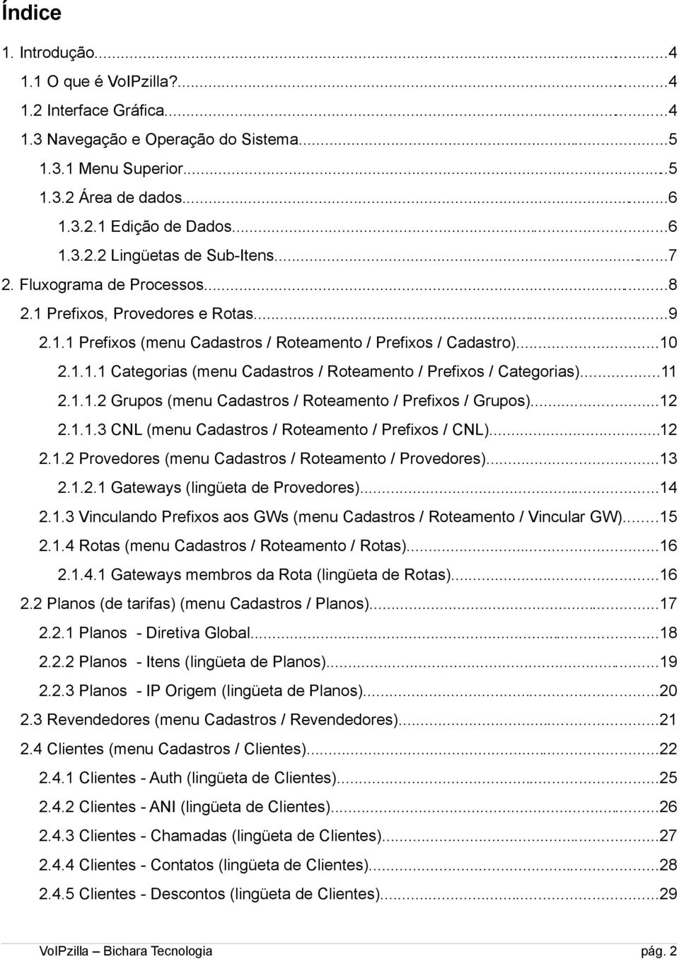 ..11 2.1.1.2 Grupos (menu Cadastros / Roteamento / Prefixos / Grupos)...12 2.1.1.3 CNL (menu Cadastros / Roteamento / Prefixos / CNL)...12 2.1.2 Provedores (menu Cadastros / Roteamento / Provedores).