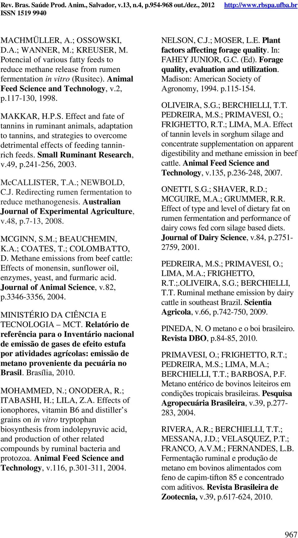 Small Ruminant Research, v.49, p.241-256, 2003. McCALLISTER, T.A.; NEWBOLD, C.J. Redirecting rumen fermentation to reduce methanogenesis. Australian Journal of Experimental Agriculture, v.48, p.