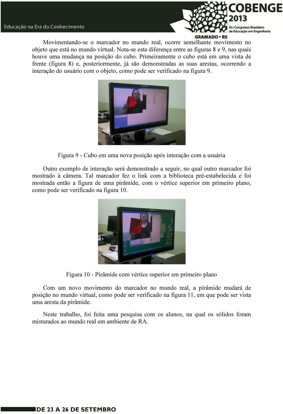 Primeiramente o cubo está em uma vista de frente (figura 8) e, posteriormente, já são demonstradas as suas arestas, ocorrendo a interação do usuário com o objeto, como pode ser verificado na figura 9.