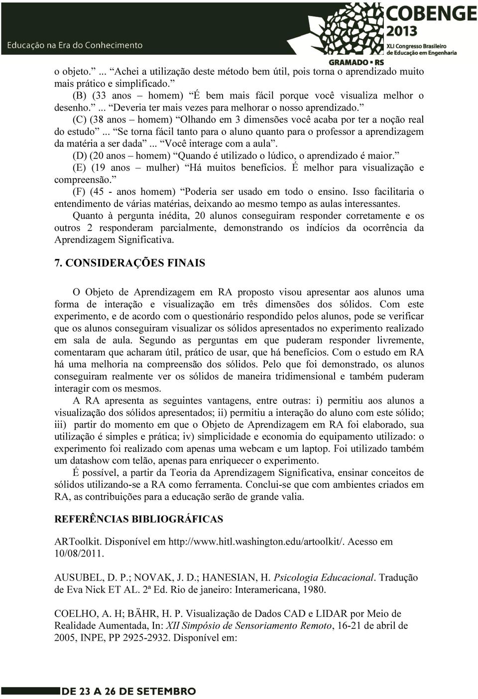 .. Se torna fácil tanto para o aluno quanto para o professor a aprendizagem da matéria a ser dada... Você interage com a aula. (D) (20 anos homem) Quando é utilizado o lúdico, o aprendizado é maior.