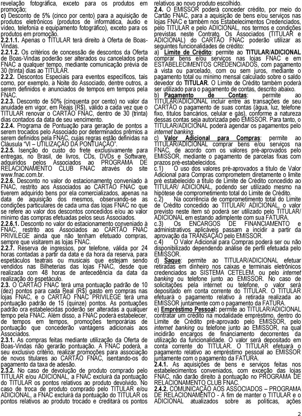 2.1.1. Apenas o TITULAR terá direito à Oferta de Boas- Vindas. 2.2.1.2. Os critérios de concessão de descontos da Oferta de Boas-Vindas poderão ser alterados ou cancelados pela FNAC a qualquer tempo, mediante comunicação prévia de 30 (trinta) dias ao TITULAR.