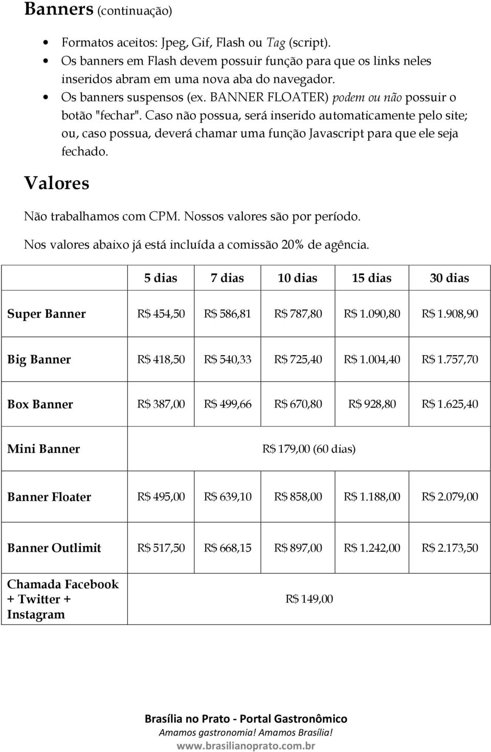 Caso não possua, será inserido automaticamente pelo site; ou, caso possua, deverá chamar uma função Javascript para que ele seja fechado. Valores Não trabalhamos com CPM.