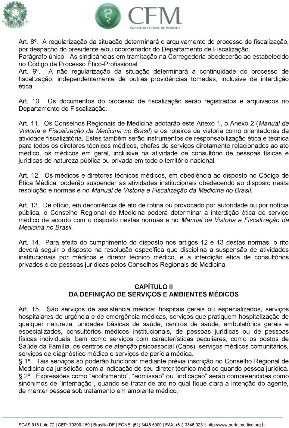 A não regularização da situação determinará a continuidade do processo de fiscalização, independentemente de outras providências tomadas, inclusive de interdição ética. Art. 10.