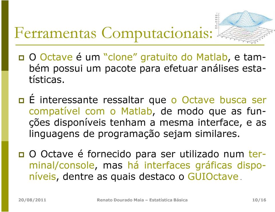 É interessante ressaltar que o Octave busca ser compatível com o Matlab, de modo que as funções disponíveis