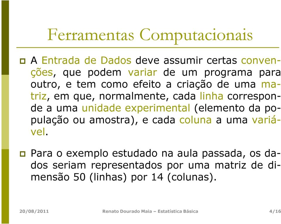 a uma unidade experimental (elemento da população ou amostra), e cada coluna a uma variável.