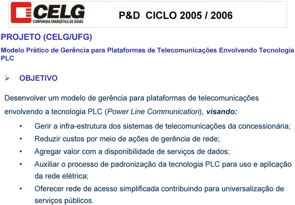 telecomunicações da concessionária; Reduzir custos por meio de ações de gerência de rede; Agregar valor com a disponibilidade de serviços de dados; Auxiliar o