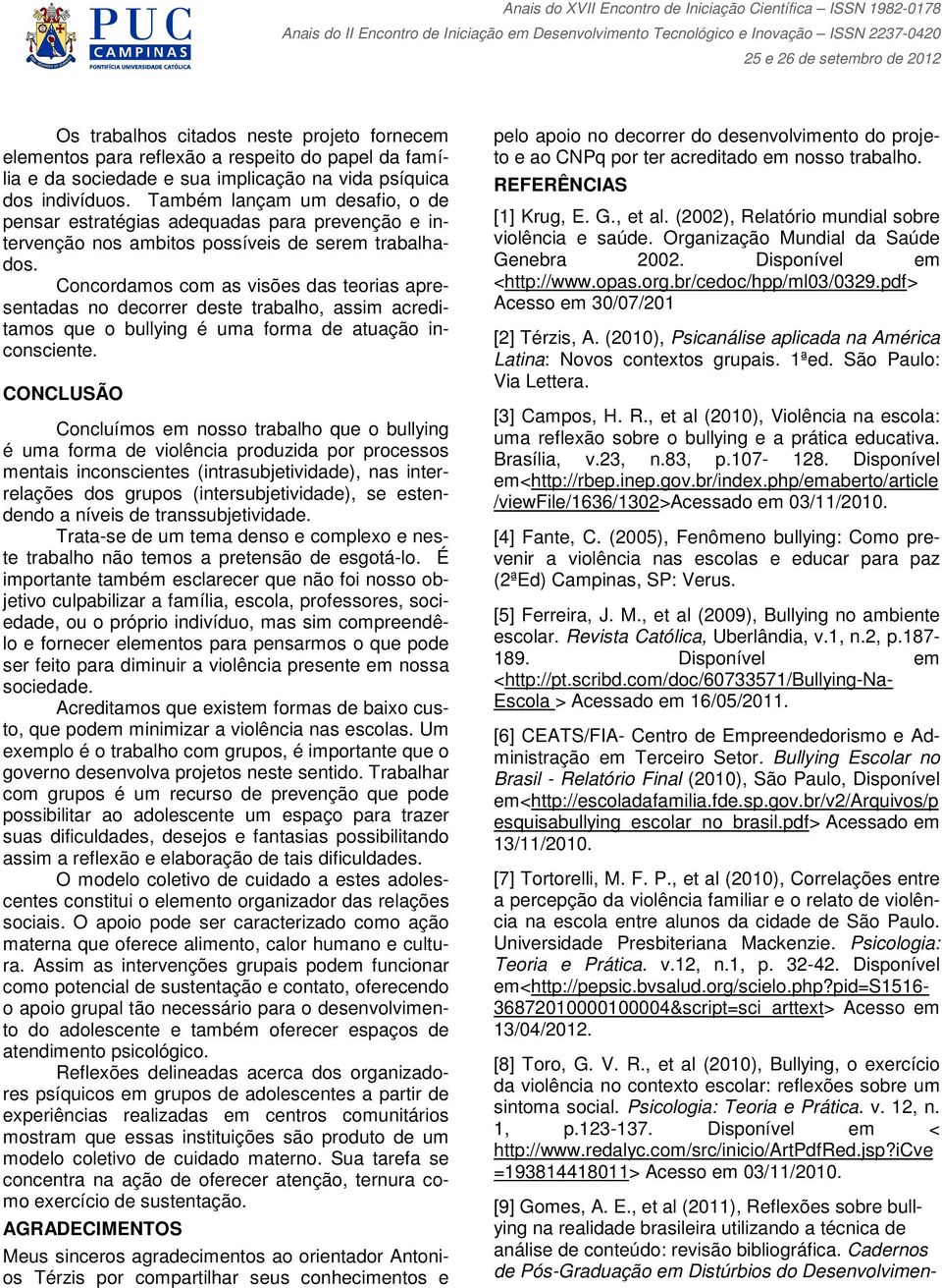 Concordamos com as visões das teorias apresentadas no decorrer deste trabalho, assim acreditamos que o bullying é uma forma de atuação inconsciente.