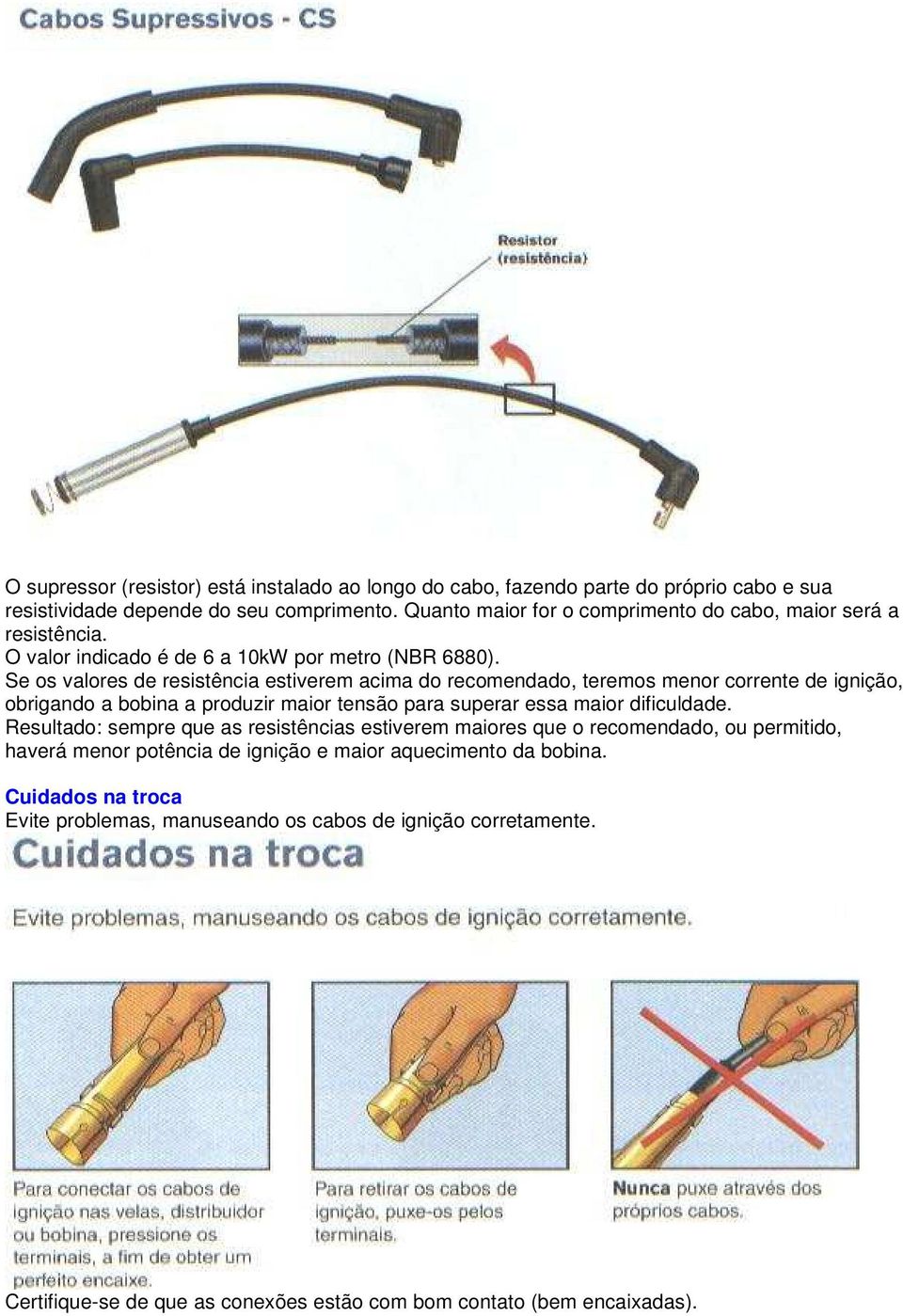 Se os valores de resistência estiverem acima do recomendado, teremos menor corrente de ignição, obrigando a bobina a produzir maior tensão para superar essa maior dificuldade.